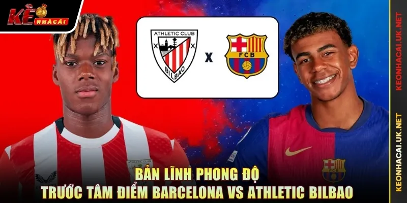 Bản lĩnh phong độ trước tâm điểm Barcelona vs Athletic Bilbao