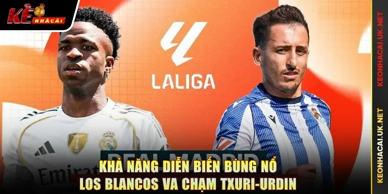 Khả năng diễn biến bùng nổ Los Blancos va chạm Txuri-Urdin