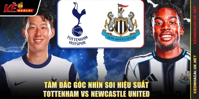 Tâm đắc góc nhìn soi hiệu suất Tottenham vs Newcastle United