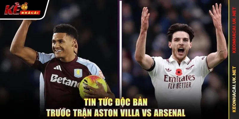 Tin tức độc bản trước trận Aston Villa vs Arsenal